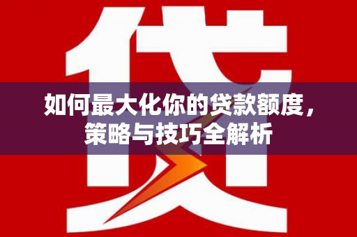 石屏如何最大化你的贷款额度，策略与技巧全解析