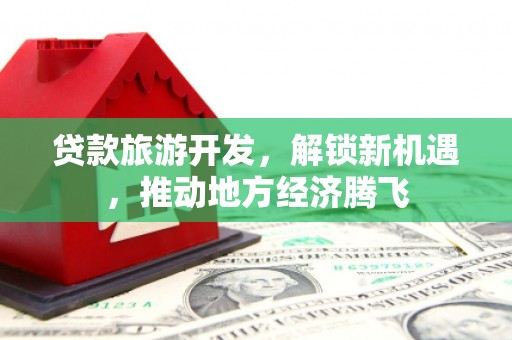 石屏贷款旅游开发，解锁新机遇，推动地方经济腾飞