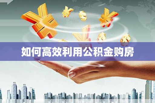 石屏如何高效利用公积金购房