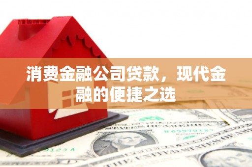 石屏消费金融公司贷款，现代金融的便捷之选