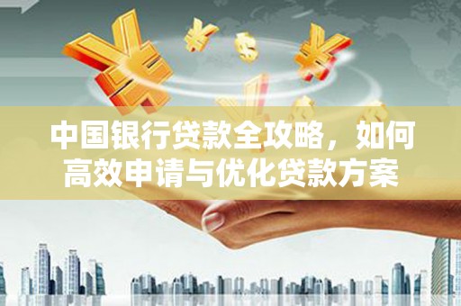 石屏中国银行贷款全攻略，如何高效申请与优化贷款方案
