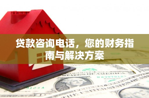 石屏贷款咨询电话，您的财务指南与解决方案