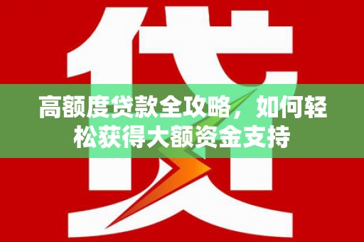 石屏高额度贷款全攻略，如何轻松获得大额资金支持