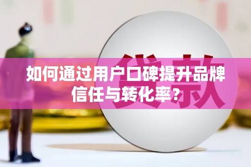 石屏如何通过用户口碑提升品牌信任与转化率？