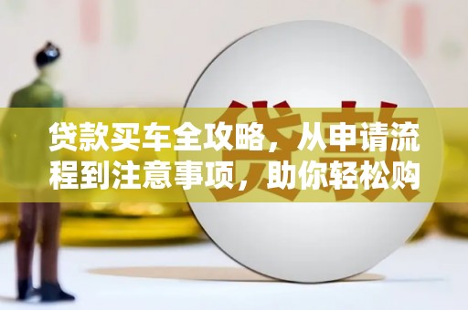 石屏贷款买车全攻略，从申请流程到注意事项，助你轻松购车