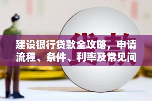 石屏建设银行贷款全攻略，申请流程、条件、利率及常见问题解答