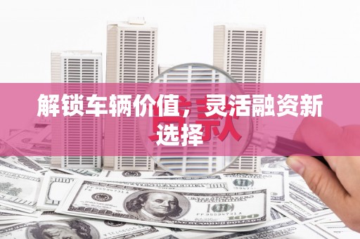 石屏解锁车辆价值，灵活融资新选择
