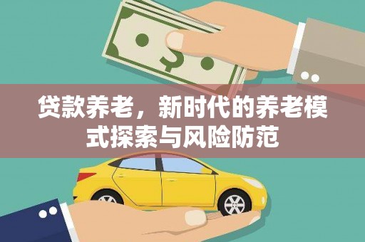 石屏贷款养老，新时代的养老模式探索与风险防范