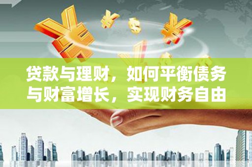 石屏贷款与理财，如何平衡债务与财富增长，实现财务自由