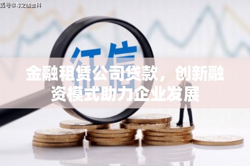 石屏金融租赁公司贷款，创新融资模式助力企业发展