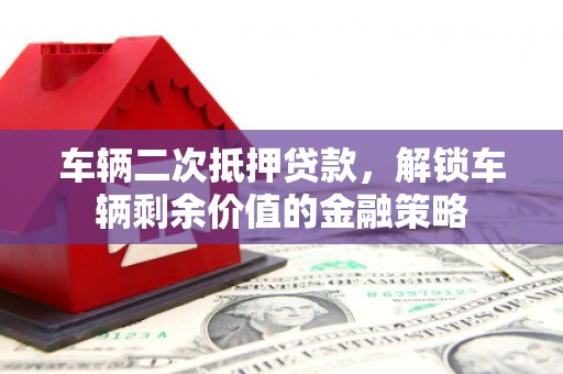 石屏车辆二次抵押贷款，解锁车辆剩余价值的金融策略